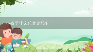 小孩学什么乐器比较好