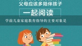 学前儿童家庭教育指导的主要对象是