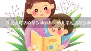 教宝宝说话的早教动画片，幼儿学说话早教动画片