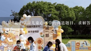 15 关于学前儿童心理学的两道题目，求解答！