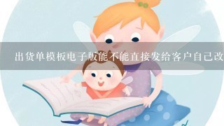 出货单模板电子版能不能直接发给客户自己改