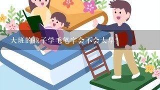 大班的孩子学毛笔字会不会太早？