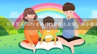 万圣节开Party老师可以穿什么衣服，和小朋友玩什么游戏（要与万圣节的知识有关哦）