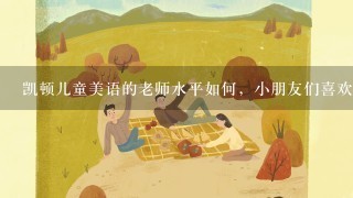 凯顿儿童美语的老师水平如何，小朋友们喜欢吗？