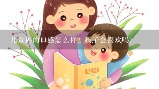 儿童钙的口感怎么样？孩子会喜欢吗？