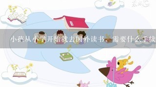 小孩从小学开始就去国外读书，需要什么手续？如果托管父母不在身边是怎样的做法？请有经验的朋友告诉1下