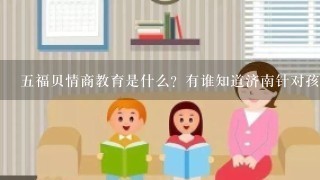 5福贝情商教育是什么？有谁知道济南针对孩子的情商