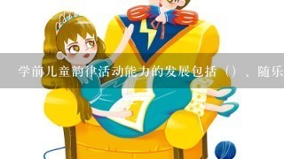 学前儿童韵律活动能力的发展包括（）、随乐能力、合作协调、创造性表现等音乐能力的发展。