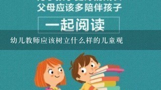 幼儿教师应该树立什么样的儿童观