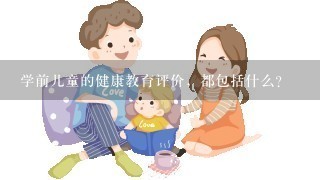 学前儿童的健康教育评价，都包括什么？