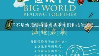 以下不是幼儿结构游戏基本知识和技能的是_______。