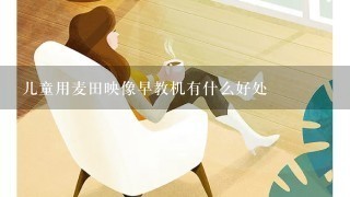 儿童用麦田映像早教机有什么好处