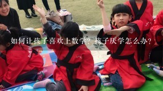 如何让孩子喜欢上数学？孩子厌学怎么办？