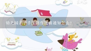 幼儿园亲子手工制作比赛通知怎么？