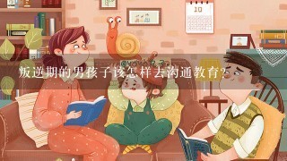 叛逆期的男孩子该怎样去沟通教育？