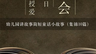 幼儿园讲故事简短童话小故事（集锦10篇）