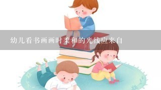 幼儿看书画画时柔和的光线应来自