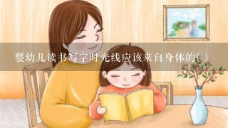 婴幼儿读书写字时光线应该来自身体的( )