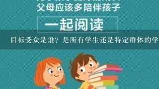 目标受众是谁？是所有学生还是特定群体的学生例如成绩优异兴趣爱好等？