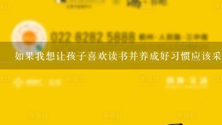 如果我想让孩子喜欢读书并养成好习惯应该采取哪些措施？