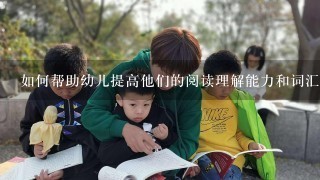 如何帮助幼儿提高他们的阅读理解能力和词汇量？