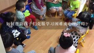 如何帮助孩子们克服学习困难或心理障碍？