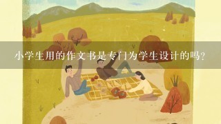 小学生用的作文书是专门为学生设计的吗？