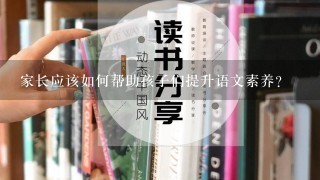 家长应该如何帮助孩子们提升语文素养？