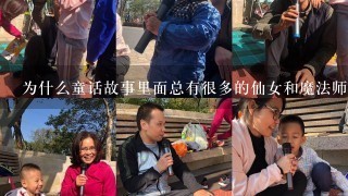 为什么童话故事里面总有很多的仙女和魔法师呢