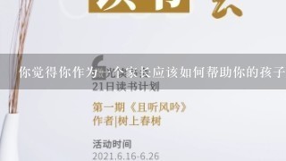 你觉得你作为一个家长应该如何帮助你的孩子发展他们的兴趣爱好并获得成功