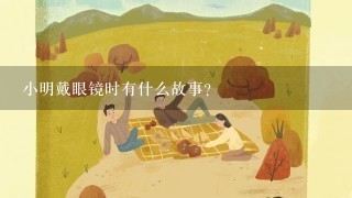 小明戴眼镜时有什么故事?