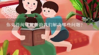 你觉得阅读能帮助我们解决哪些问题?