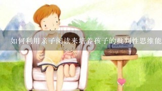 如何利用亲子阅读来培养孩子的批判性思维能力?