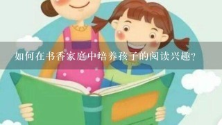 如何在书香家庭中培养孩子的阅读兴趣?