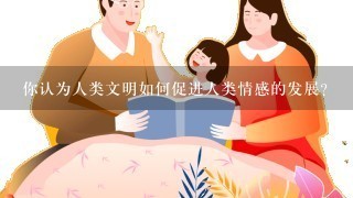 你认为人类文明如何促进人类情感的发展?