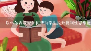 以学尔森教育如何帮助学生提升批判性思维能力?